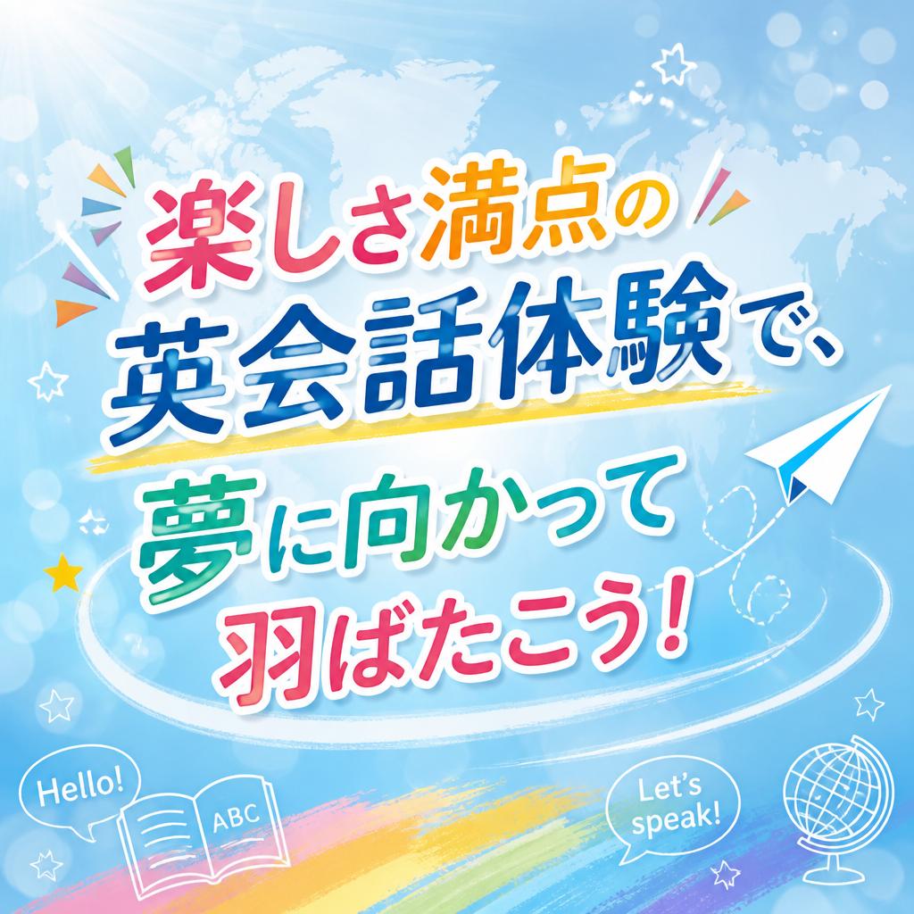 「楽しさ満点の英会話体験で、夢に向かって羽ばたこう！」